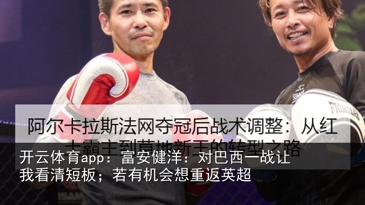 开云体育app:富安相关情况我看相关情况重返英超