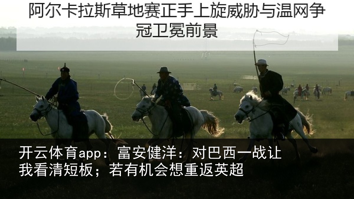 开云体育app：富安健洋：对巴西一战让我看清短板；若有机会想重返英超