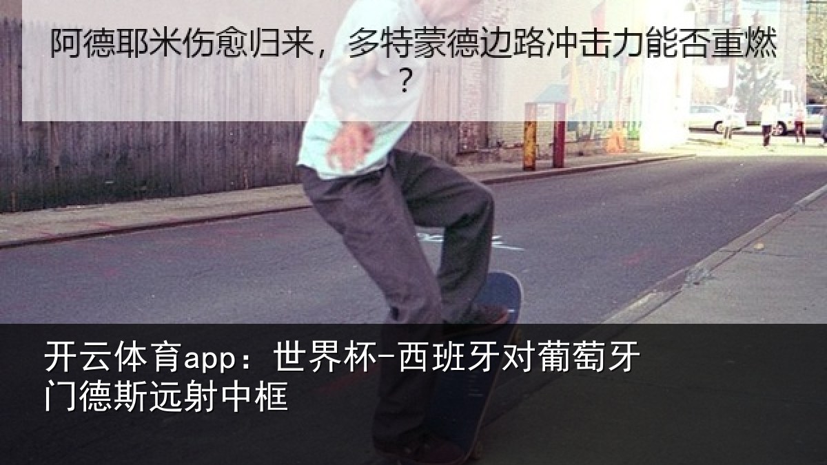 开云体育app：世界杯-西班牙对葡萄牙门德斯远射中框