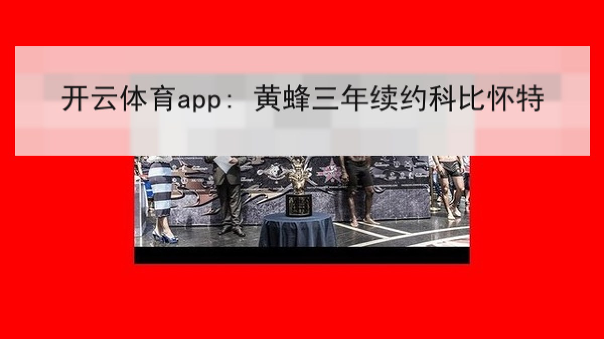 开云体育app: 黄蜂三年续约科比怀特 开云体育app: 黄蜂三年续约科比怀特