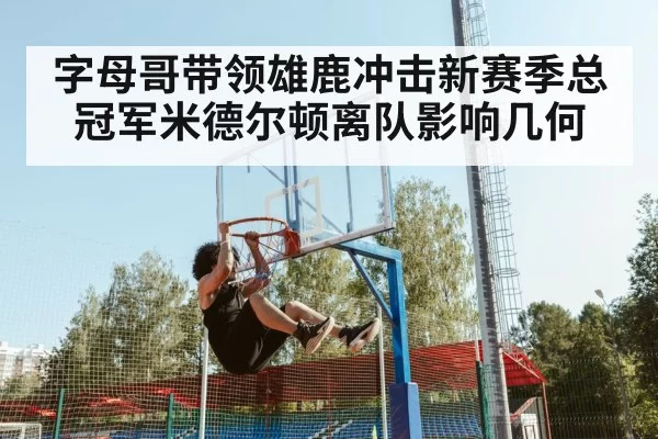 字母哥带领雄鹿冲击新赛季总冠军米德尔顿离队影响几何